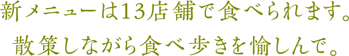 新メニューは13店舗で食べられます。散策しながら食べ歩きを愉しんで。